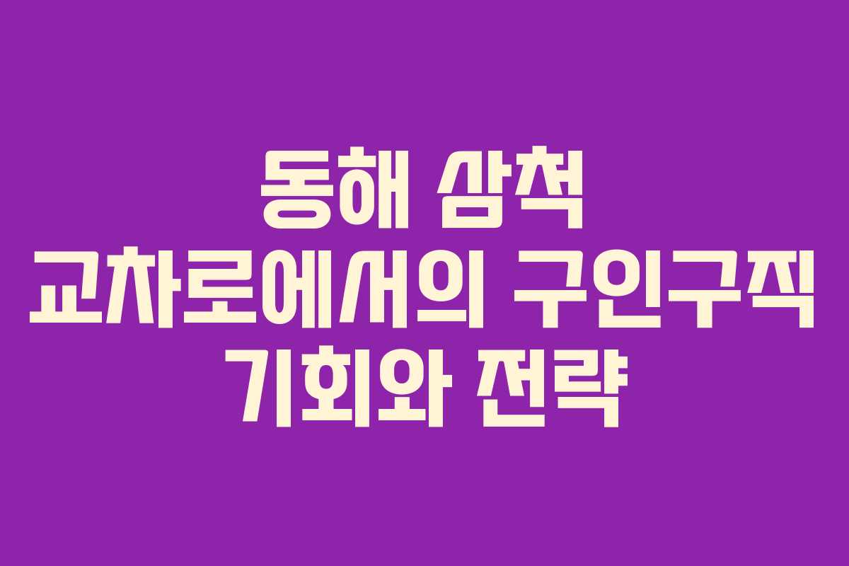 동해 삼척 교차로에서의 구인구직 기회와 전략
