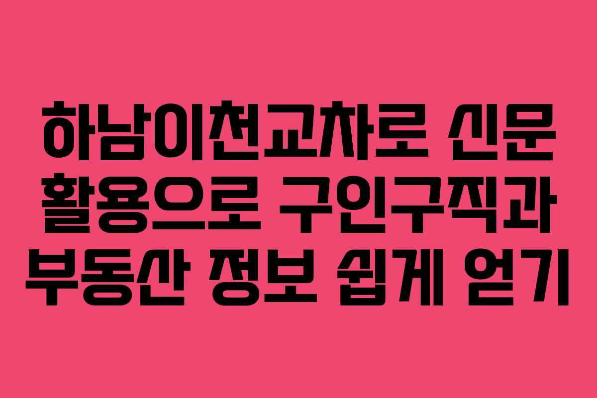 하남이천교차로 신문 활용으로 구인구직과 부동산 정보 쉽게 얻기