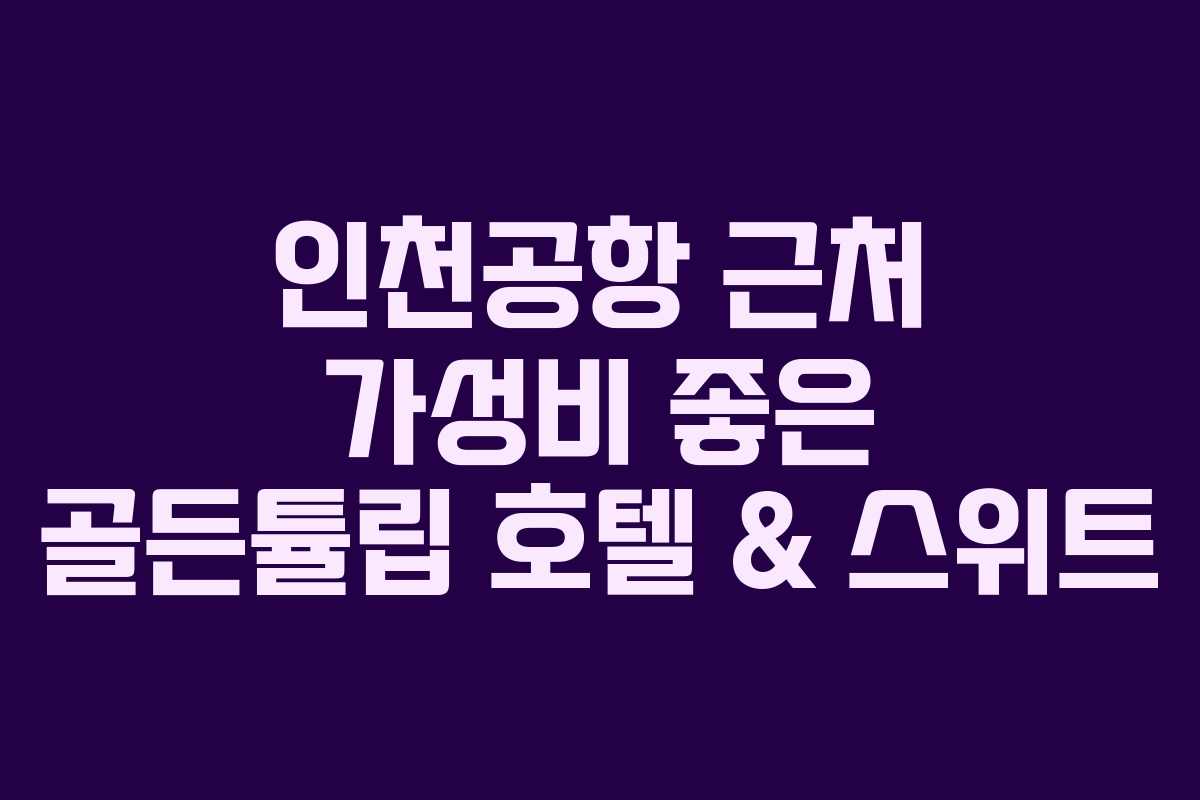 인천공항 근처 가성비 좋은 골든튤립 호텔 & 스위트
