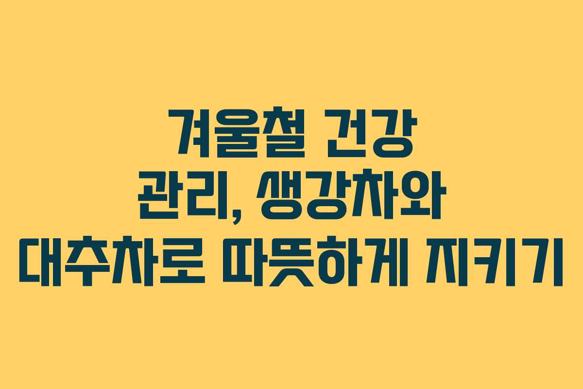 겨울철 건강 관리, 생강차와 대추차로 따뜻하게 지키기