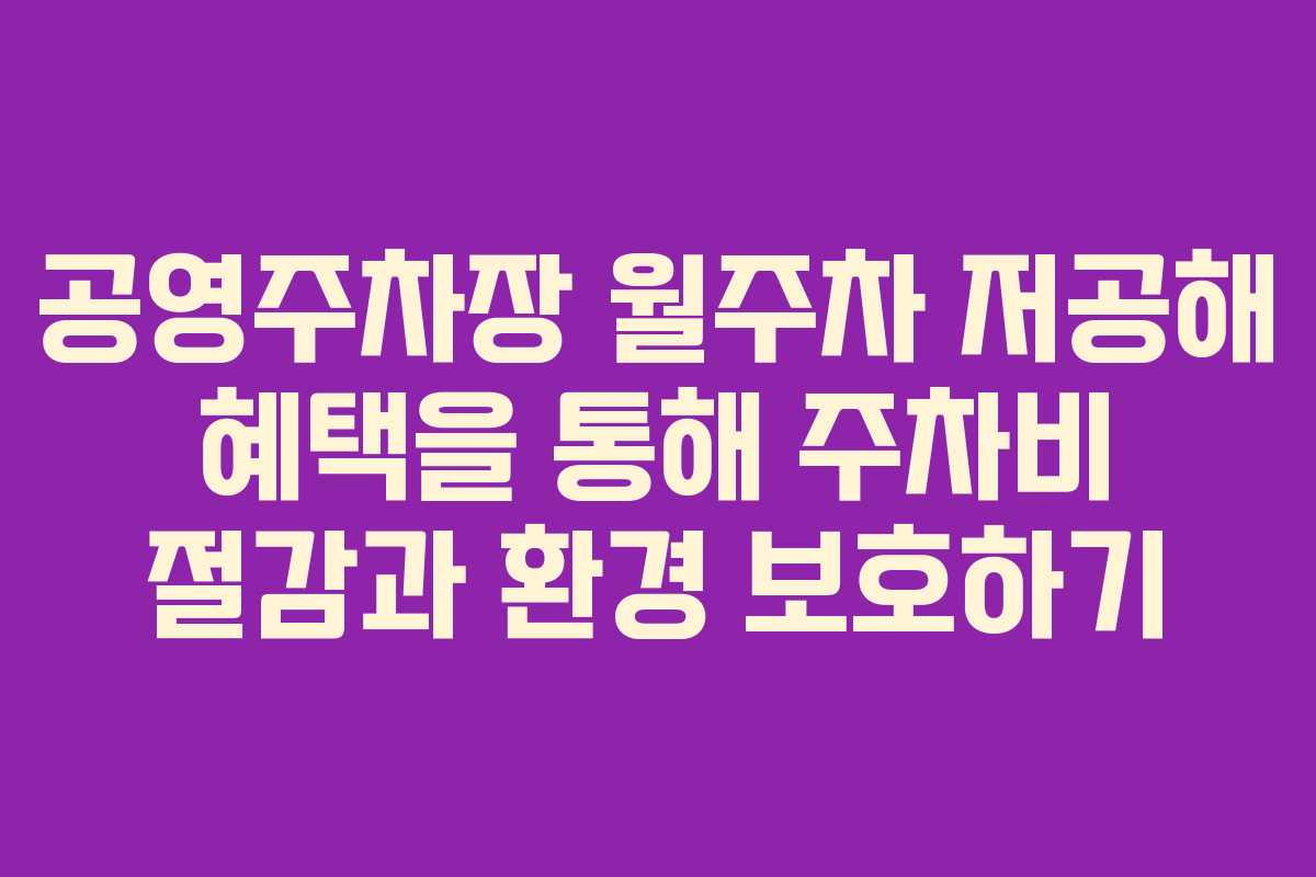 공영주차장 월주차 저공해 혜택을 통해 주차비 절감과 환경 보호하기