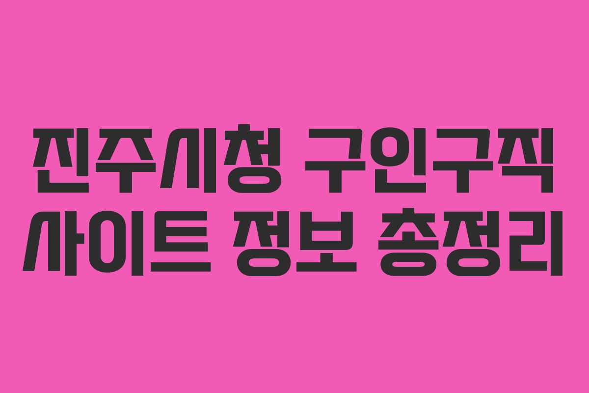 진주시청 구인구직 사이트 정보 총정리 진주시청 구인구직 사이트 정보 총정리