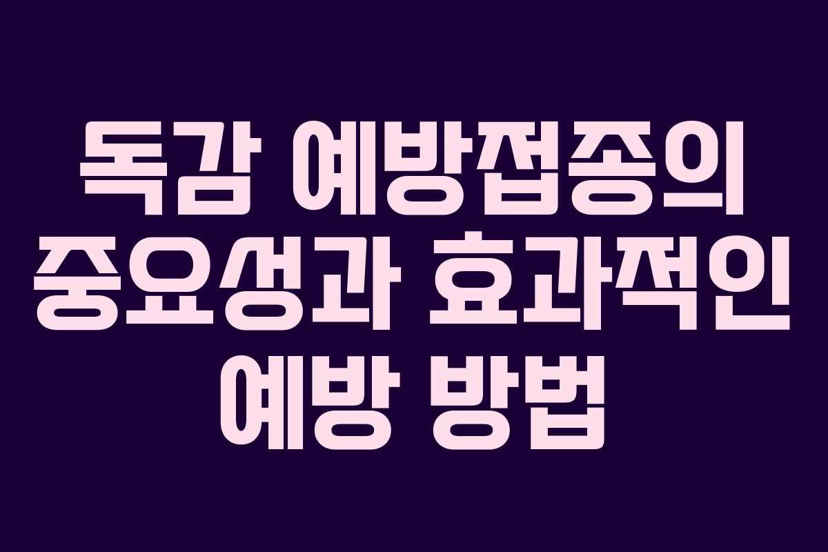 독감 예방접종의 중요성과 효과적인 예방 방법
