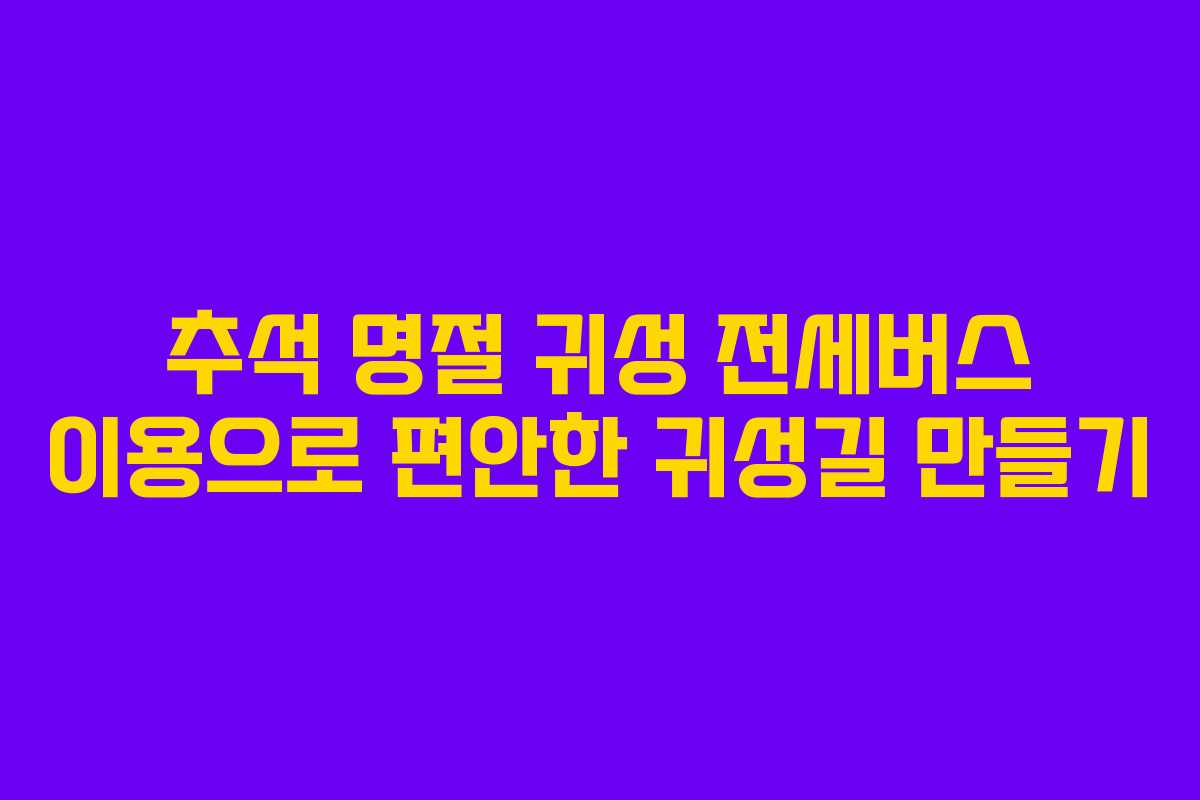 추석 명절 귀성 전세버스 이용으로 편안한 귀성길 만들기