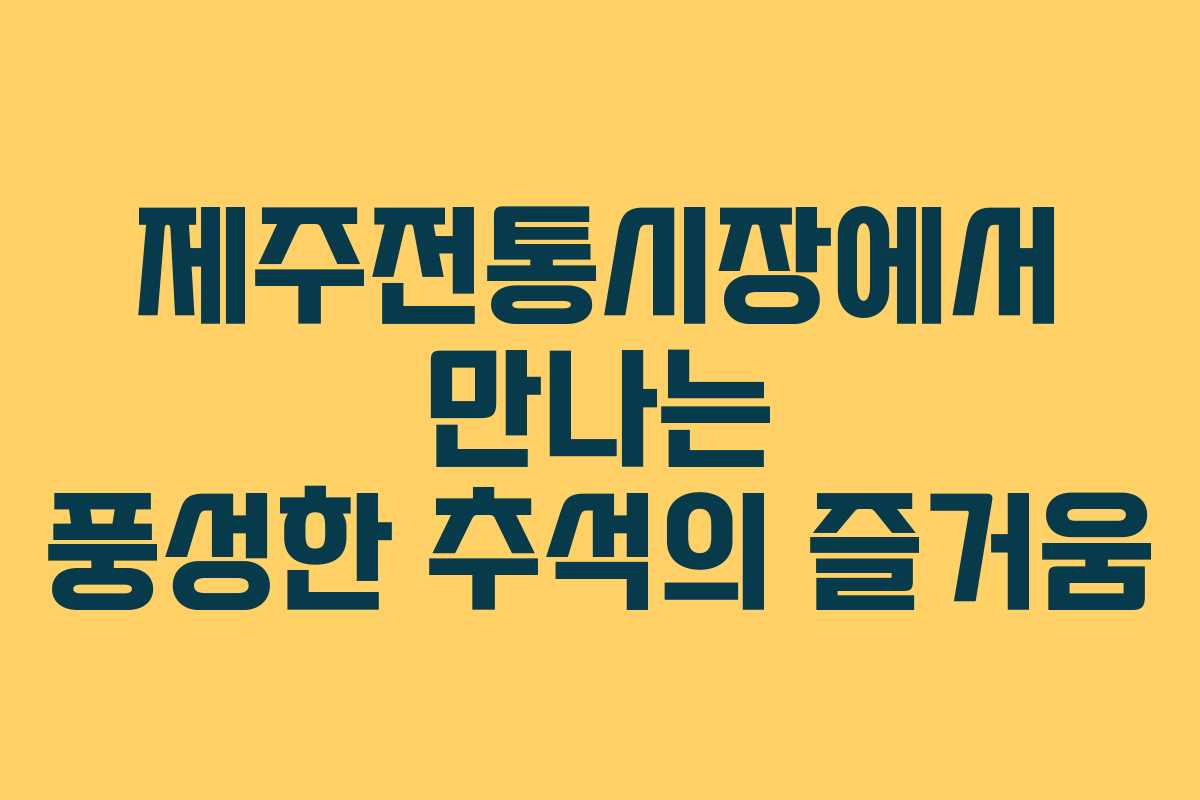 제주전통시장에서 만나는 풍성한 추석의 즐거움