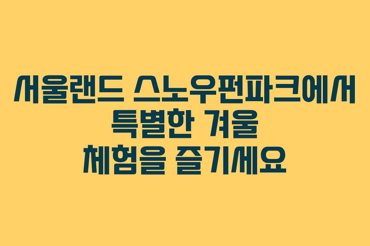 서울랜드 스노우펀파크에서 특별한 겨울 체험을 즐기세요