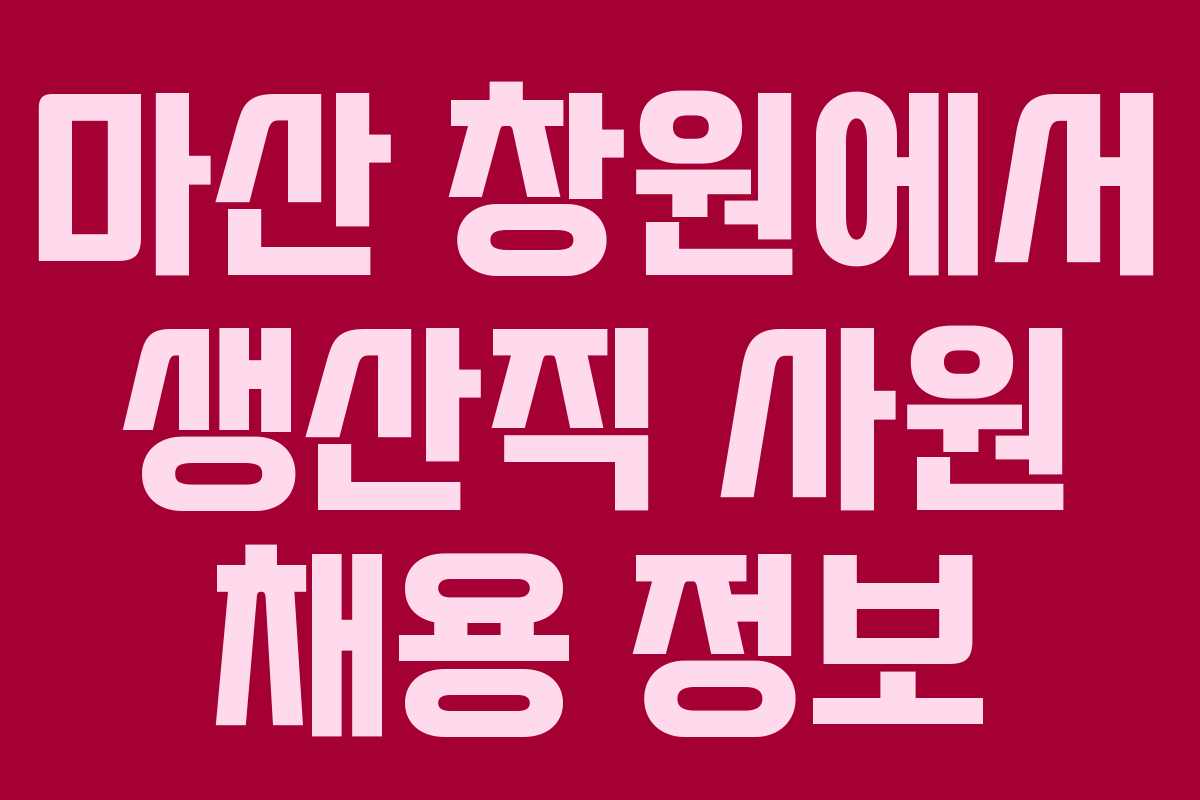 마산 창원에서 생산직 사원 채용 정보 마산 창원에서 생산직 사원 채용 정보