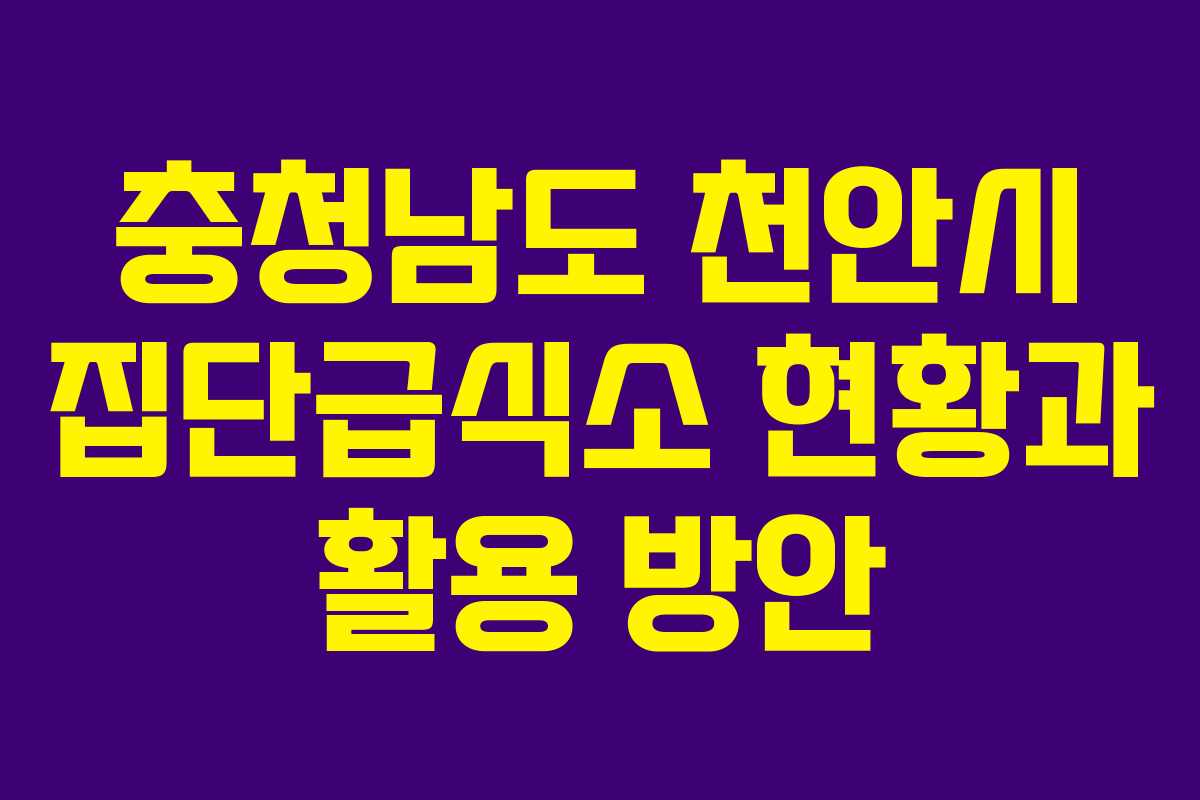 충청남도 천안시 집단급식소 현황과 활용 방안