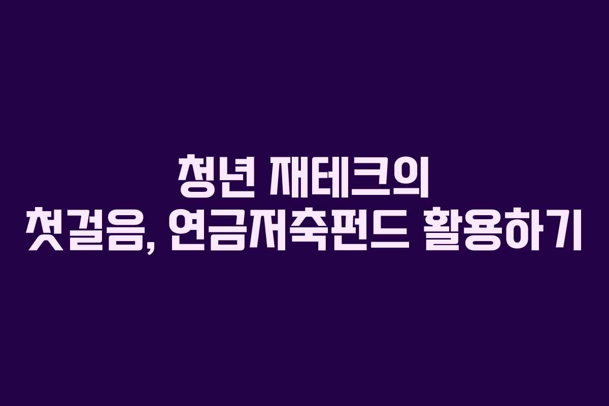 청년 재테크의 첫걸음, 연금저축펀드 활용하기
