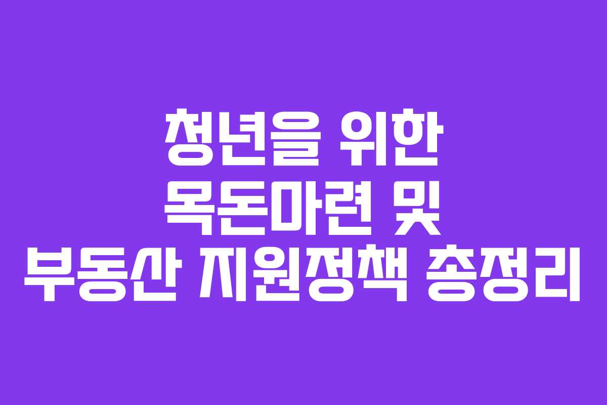 청년을 위한 목돈마련 및 부동산 지원정책 총정리