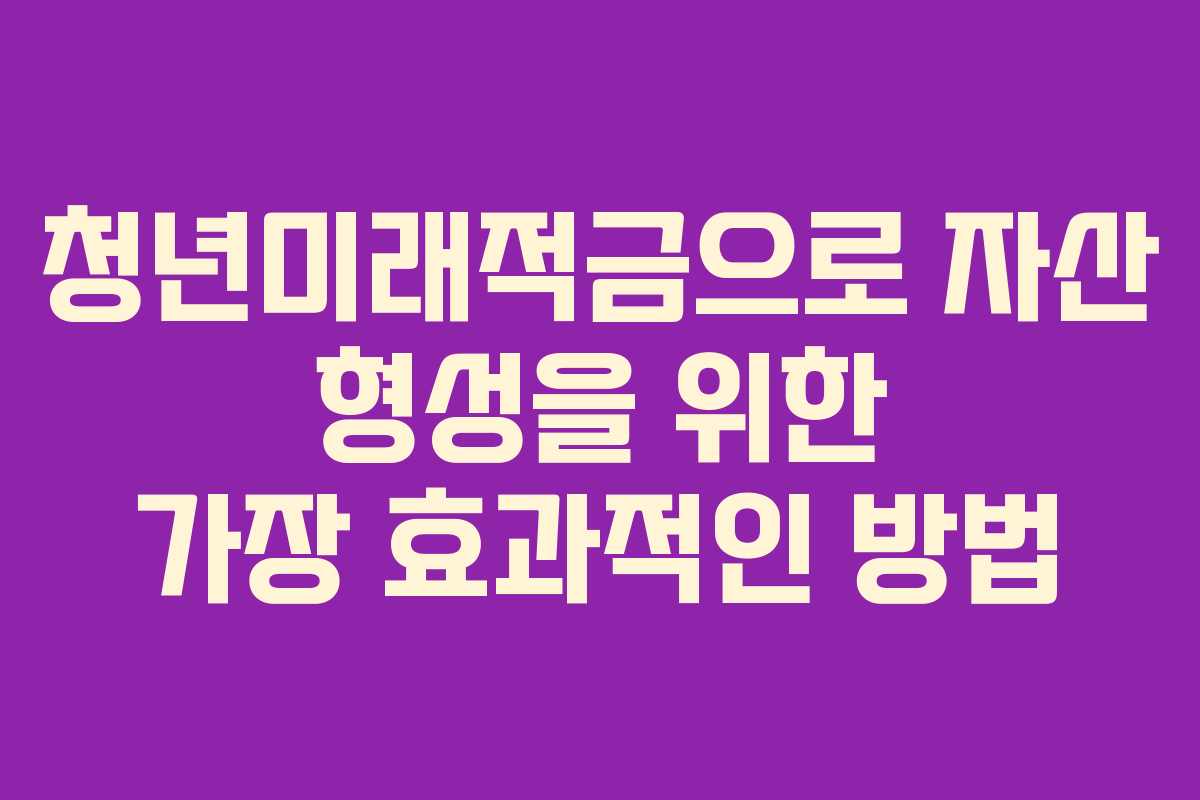청년미래적금으로 자산 형성을 위한 가장 효과적인 방법
