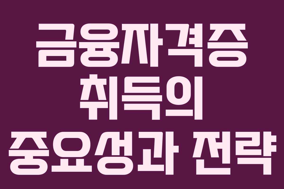 금융자격증 취득의 중요성과 전략