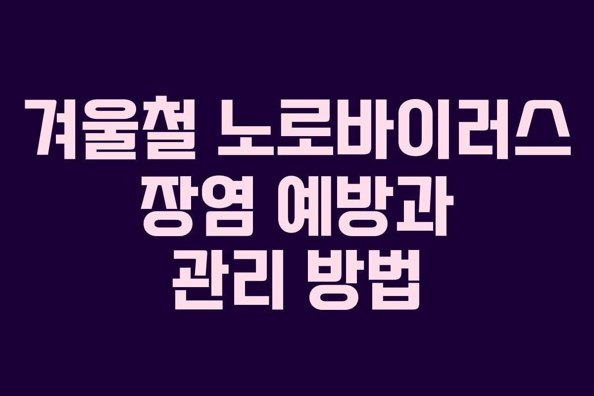 겨울철 노로바이러스 장염 예방과 관리 방법