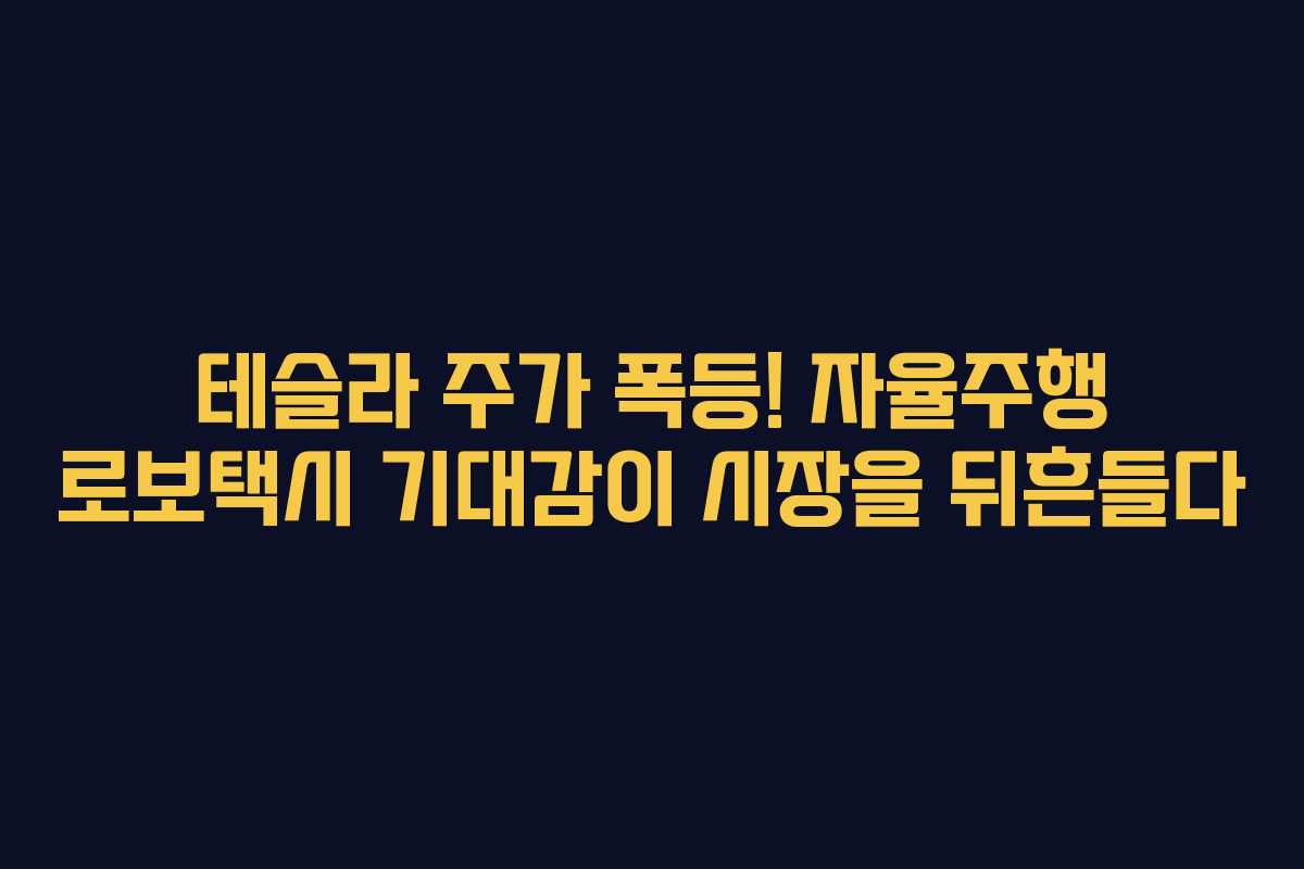 테슬라 주가 폭등! 자율주행 로보택시 기대감이 시장을 뒤흔들다