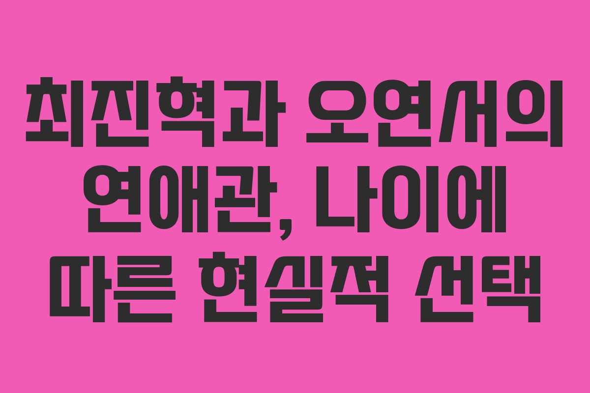 최진혁과 오연서의 연애관, 나이에 따른 현실적 선택