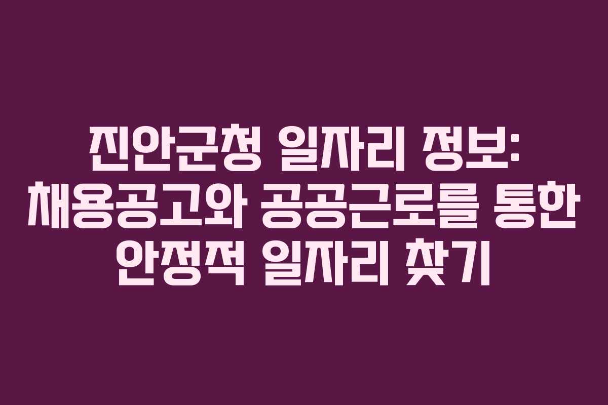 진안군청 일자리 정보: 채용공고와 공공근로를 통한 안정적 일자리 찾기