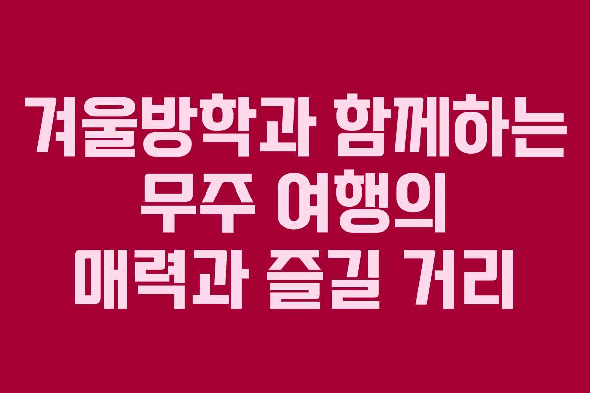 겨울방학과 함께하는 무주 여행의 매력과 즐길 거리