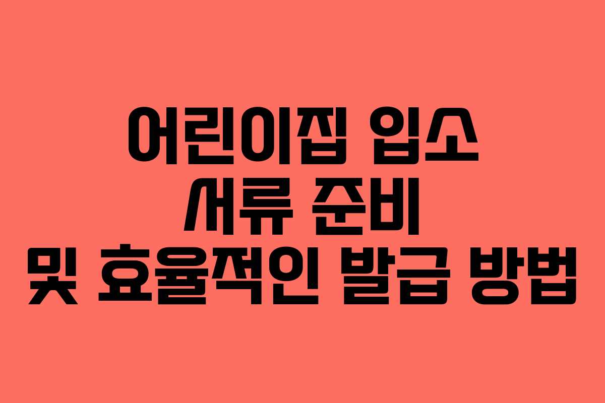 어린이집 입소 서류 준비 및 효율적인 발급 방법