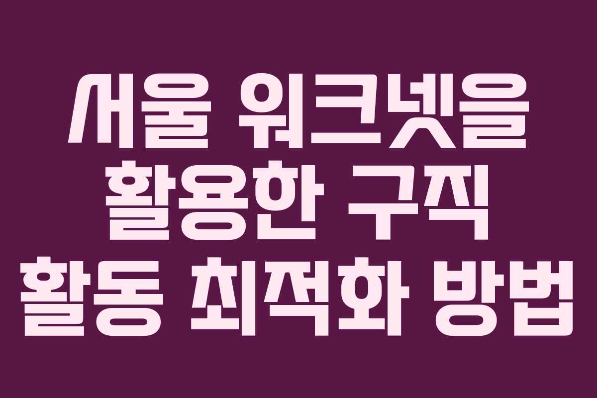 서울 워크넷을 활용한 구직 활동 최적화 방법