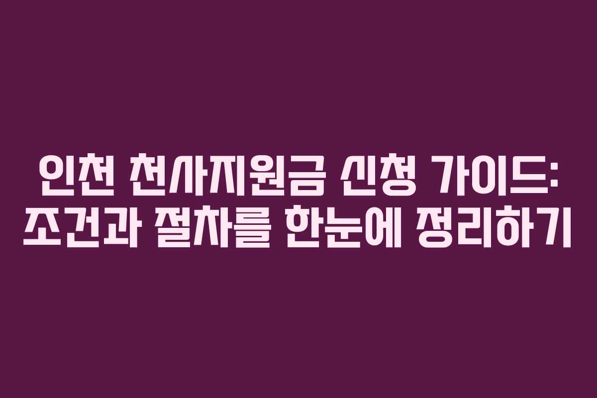 인천 천사지원금 신청 가이드: 조건과 절차를 한눈에 정리하기