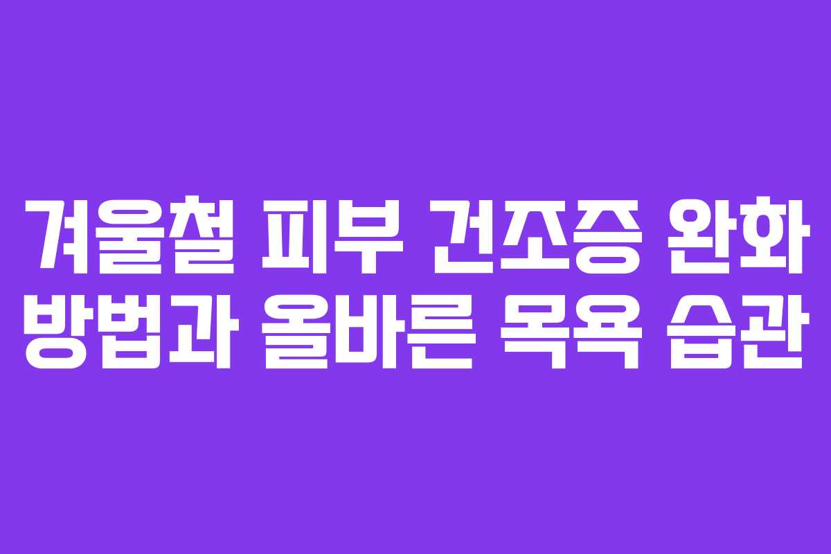 겨울철 피부 건조증 완화 방법과 올바른 목욕 습관