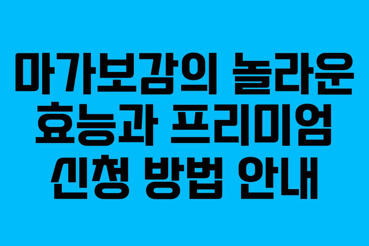 마가보감의 놀라운 효능과 프리미엄 신청 방법 안내