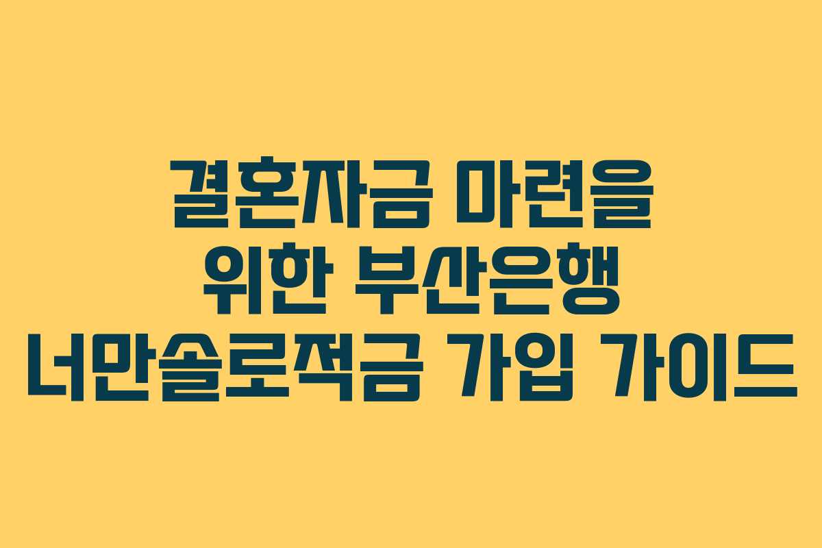 결혼자금 마련을 위한 부산은행 너만솔로적금 가입 가이드
