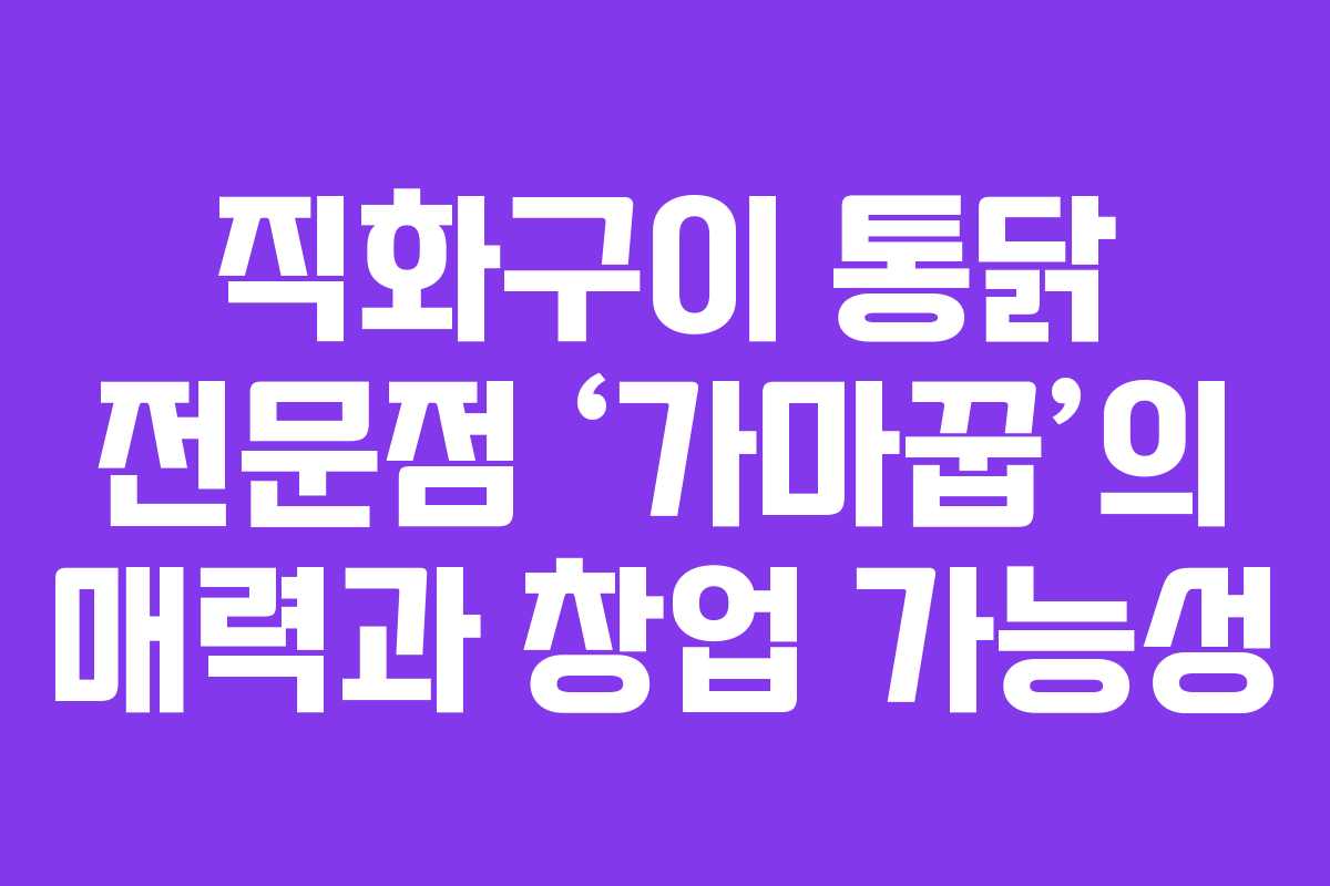 직화구이 통닭 전문점 ‘가마꿉’의 매력과 창업 가능성