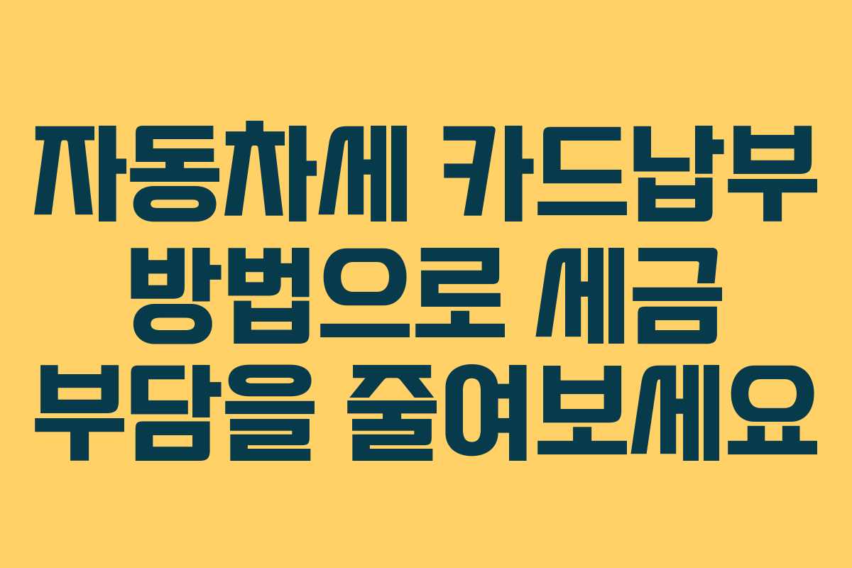 자동차세 카드납부 방법으로 세금 부담을 줄여보세요