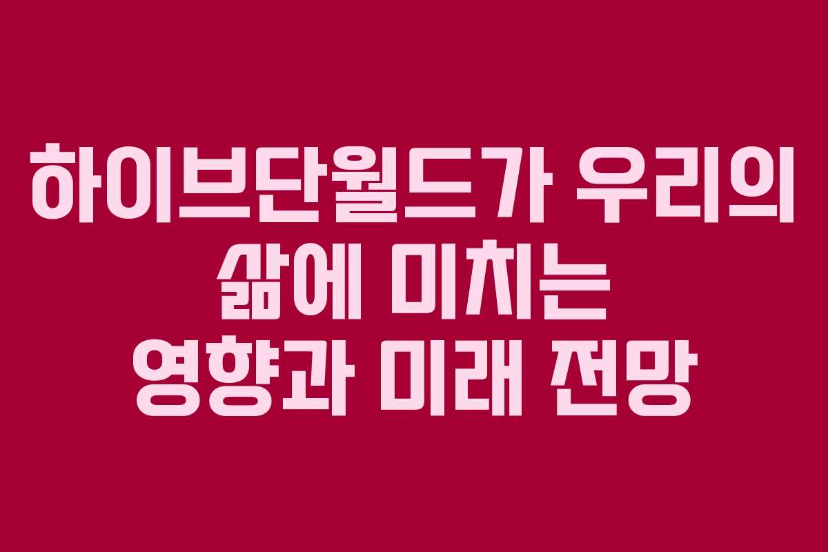 하이브단월드가 우리의 삶에 미치는 영향과 미래 전망