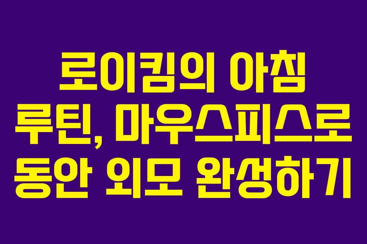 로이킴의 아침 루틴, 마우스피스로 동안 외모 완성하기