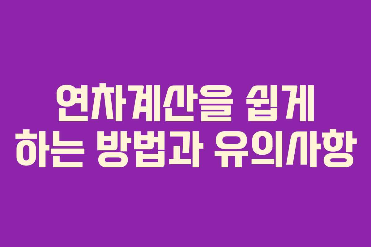 연차계산을 쉽게 하는 방법과 유의사항