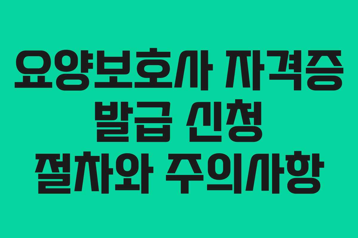 요양보호사 자격증 발급 신청 절차와 주의사항