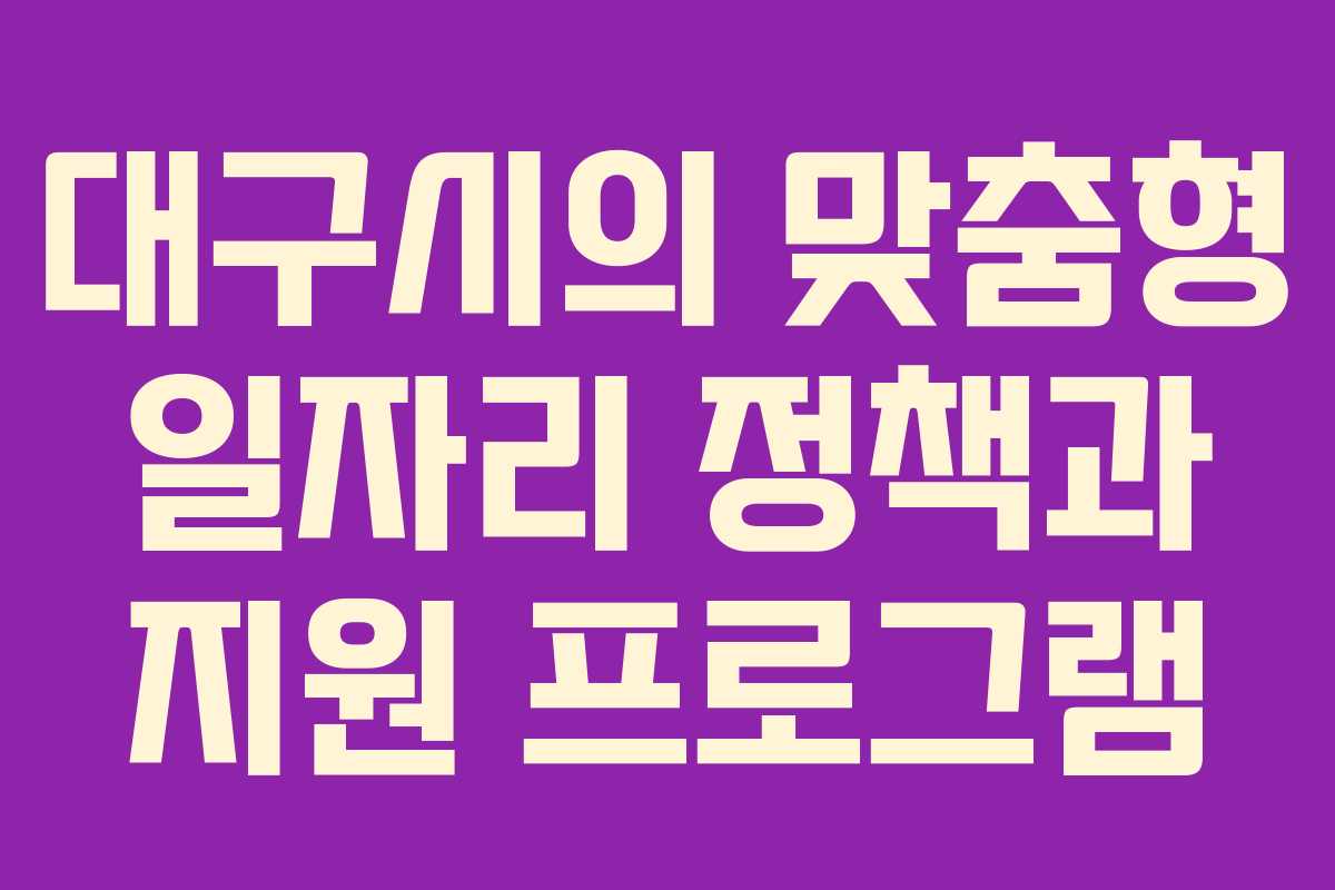 대구시의 맞춤형 일자리 정책과 지원 프로그램