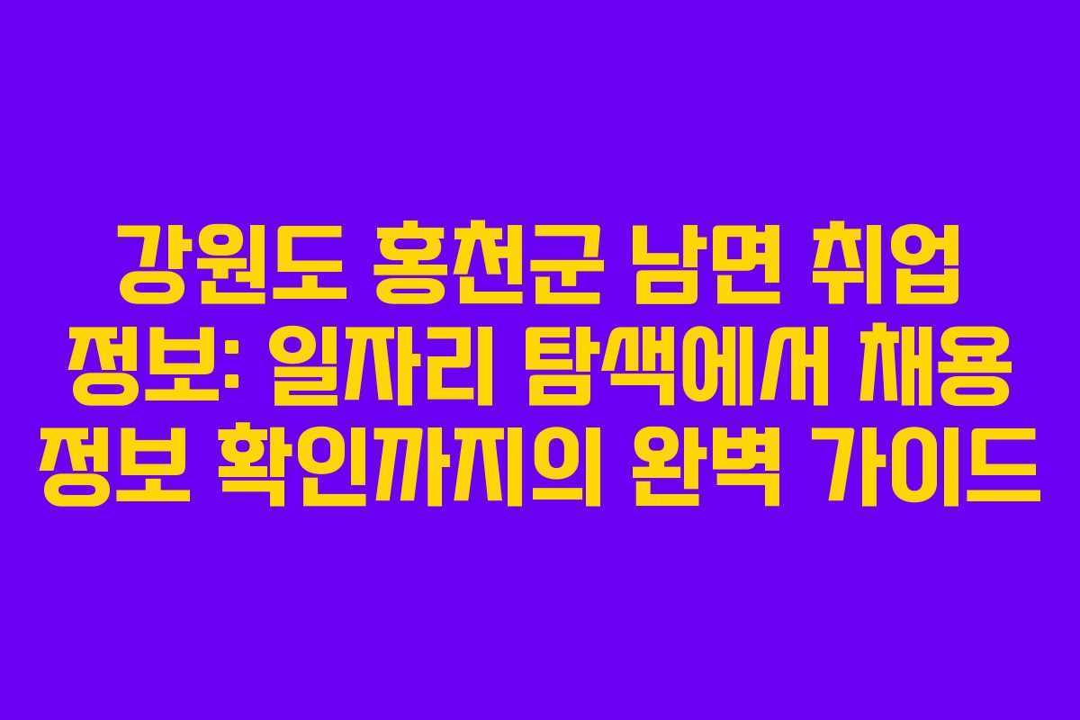 강원도 홍천군 남면 취업 정보: 일자리 탐색에서 채용 정보 확인까지의 완벽 가이드