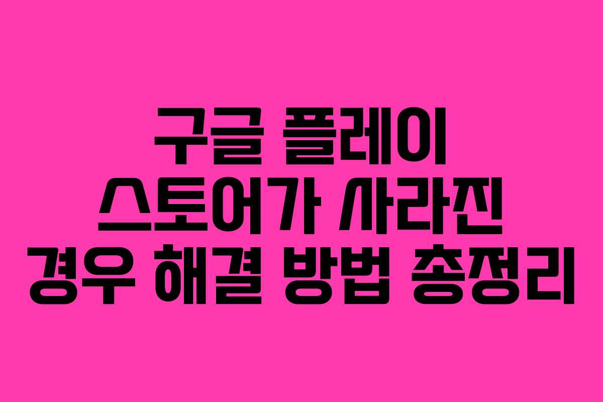구글 플레이 스토어가 사라진 경우 해결 방법 총정리