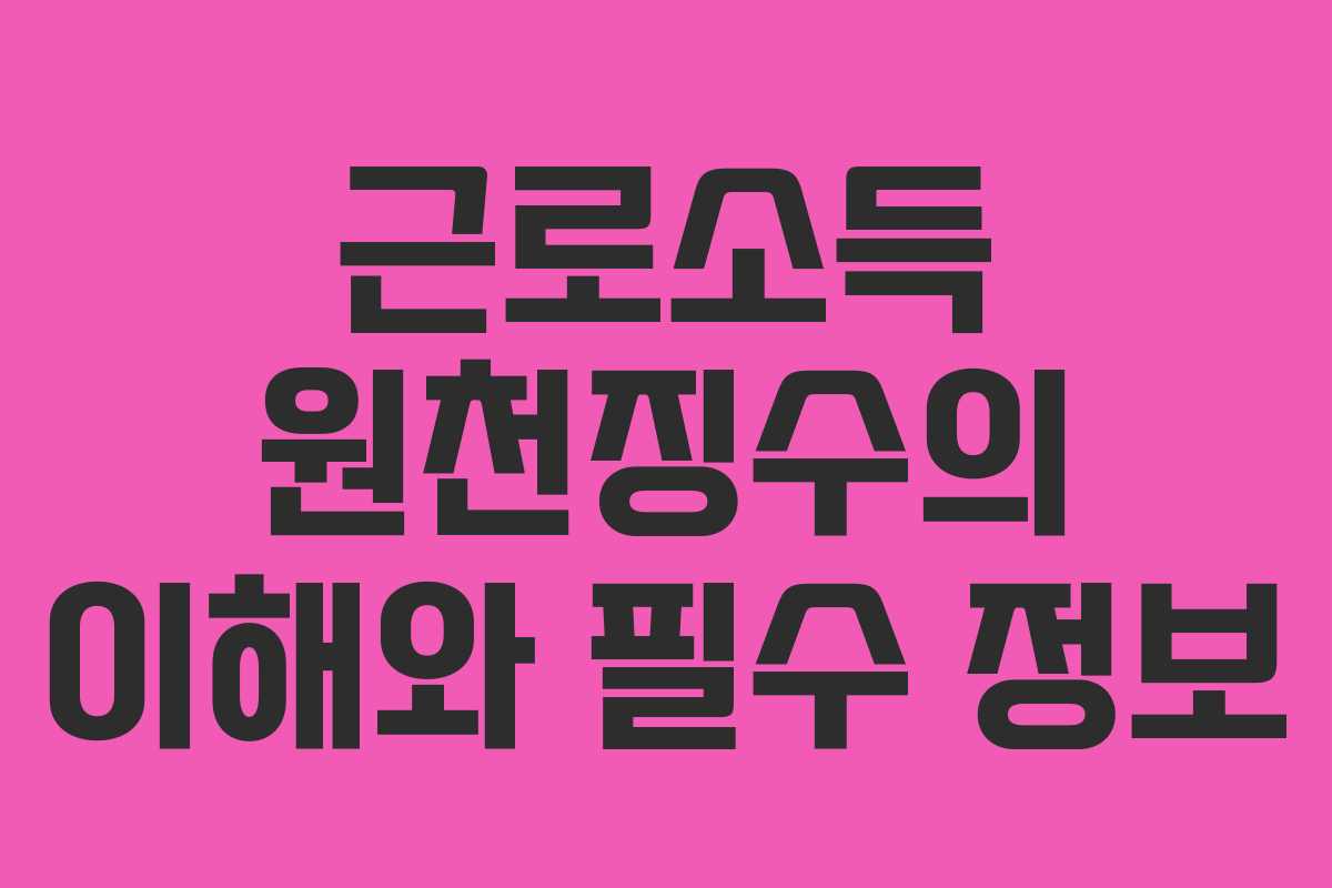 근로소득 원천징수의 이해와 필수 정보