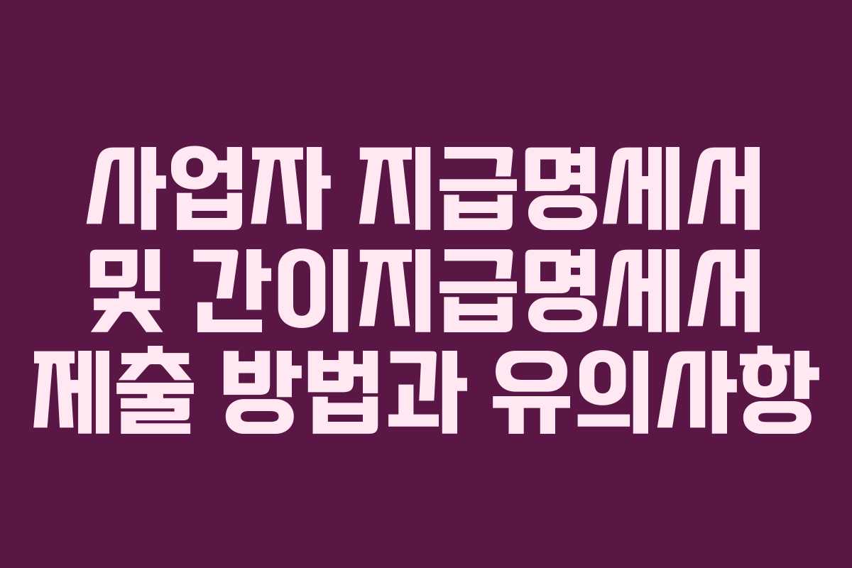 사업자 지급명세서 및 간이지급명세서 제출 방법과 유의사항