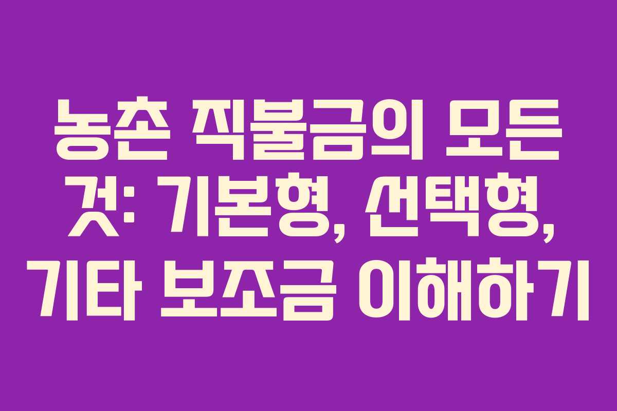농촌 직불금의 모든 것: 기본형, 선택형, 기타 보조금 이해하기 농촌 직불금의 모든 것: 기본형, 선택형, 기타 보조금 이해하기