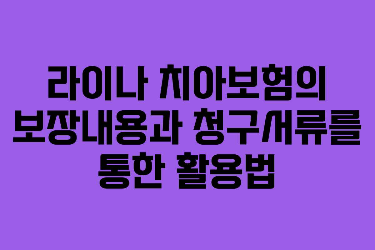 라이나 치아보험의 보장내용과 청구서류를 통한 활용법