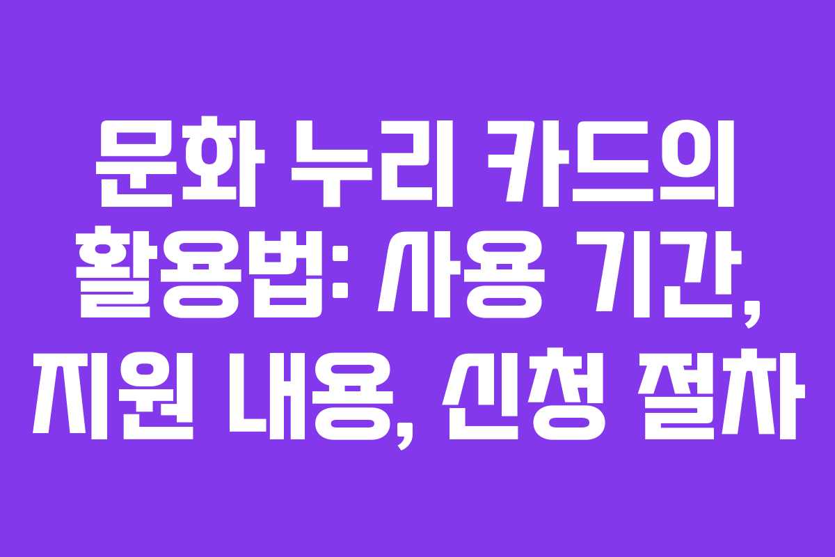 문화 누리 카드의 활용법: 사용 기간, 지원 내용, 신청 절차