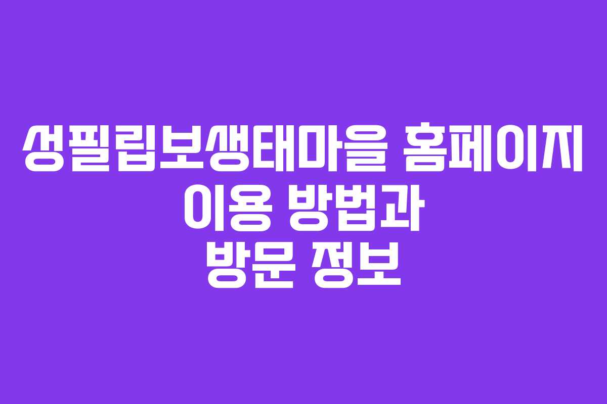 성필립보생태마을 홈페이지 이용 방법과 방문 정보 성필립보생태마을 홈페이지 이용 방법과 방문 정보