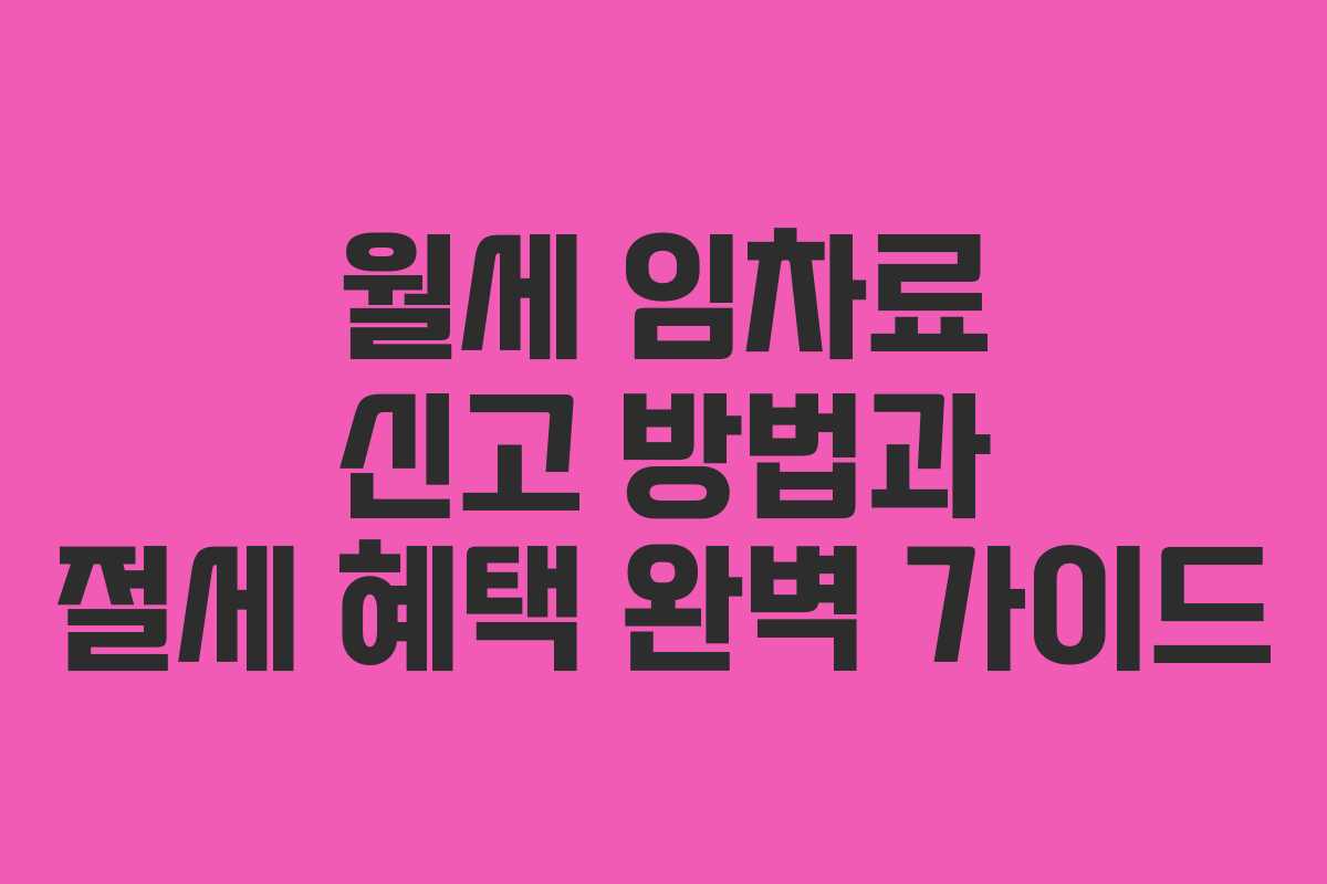 월세 임차료 신고 방법과 절세 혜택 완벽 가이드