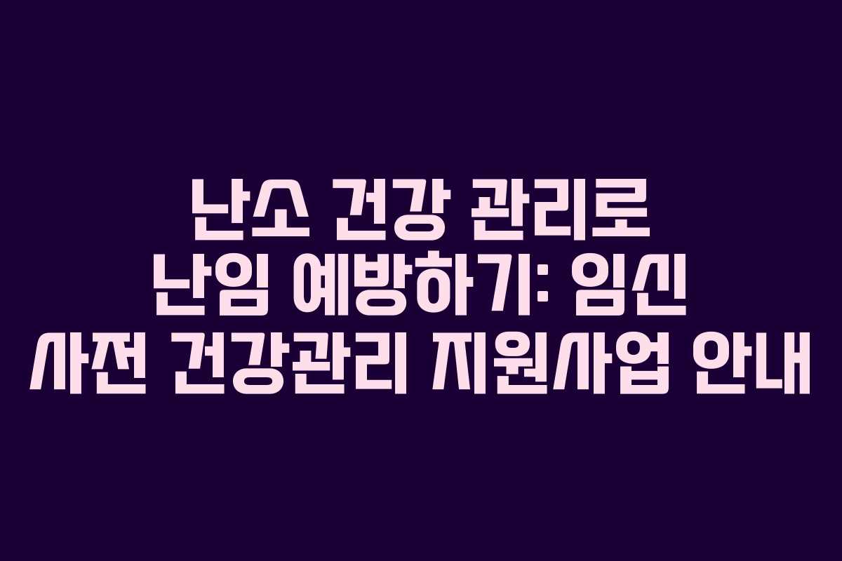 난소 건강 관리로 난임 예방하기: 임신 사전 건강관리 지원사업 안내