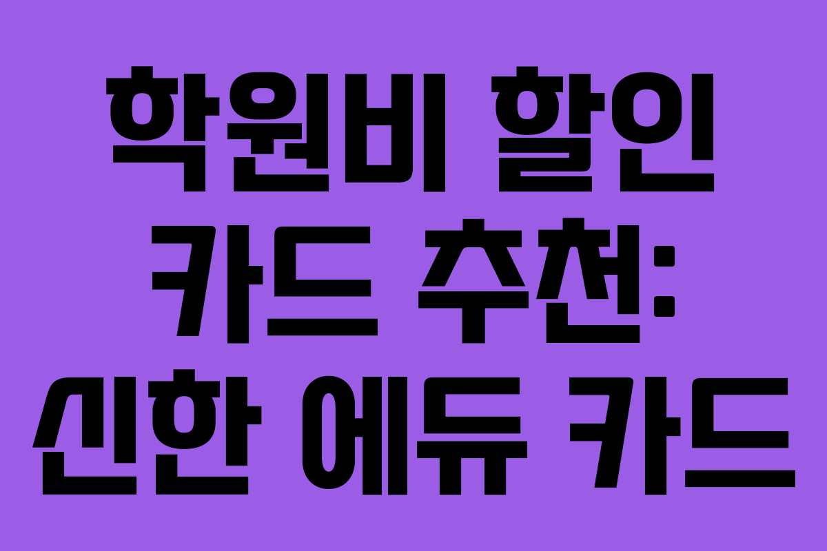 학원비 할인 카드 추천: 신한 에듀 카드