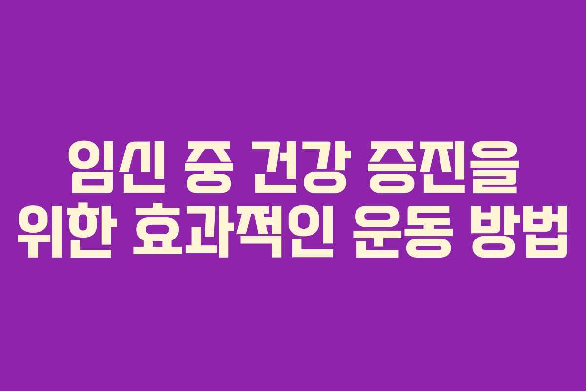 임신 중 건강 증진을 위한 효과적인 운동 방법