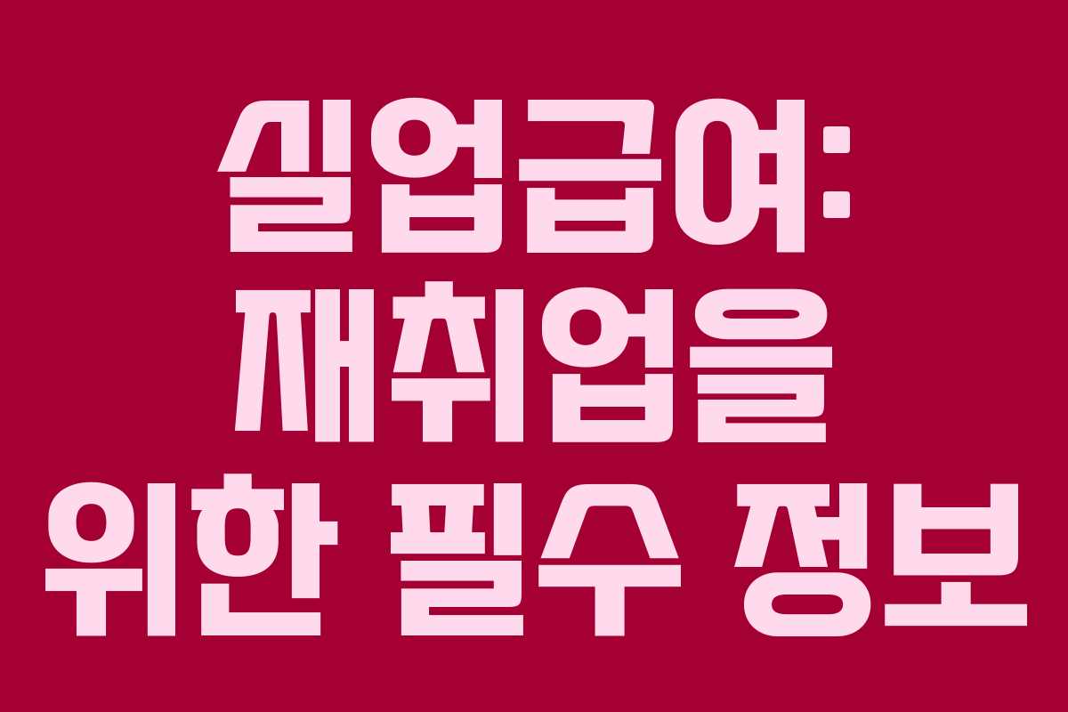 실업급여: 재취업을 위한 필수 정보 실업급여: 재취업을 위한 필수 정보