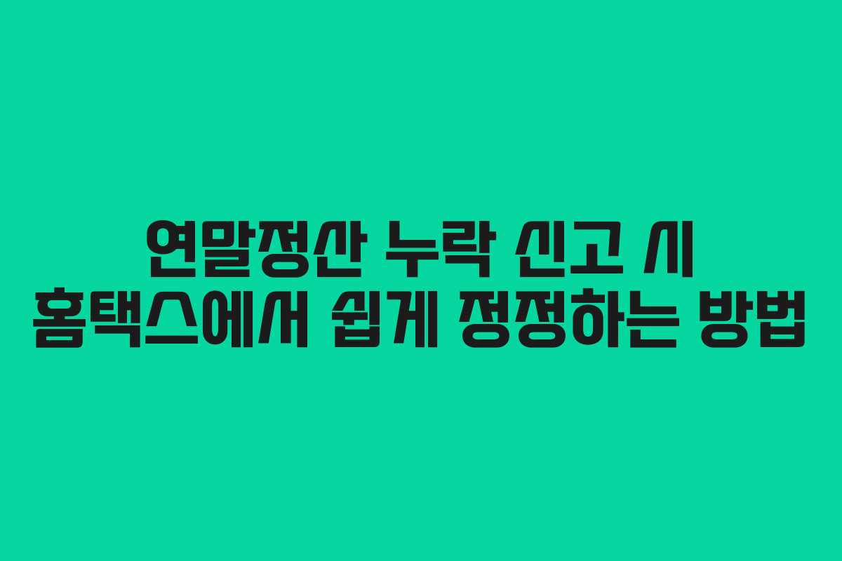 연말정산 누락 신고 시 홈택스에서 쉽게 정정하는 방법 연말정산 누락 신고 시 홈택스에서 쉽게 정정하는 방법