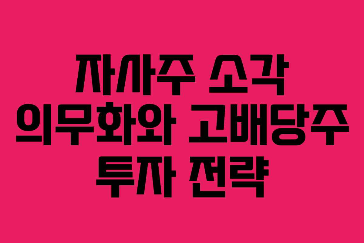자사주 소각 의무화와 고배당주 투자 전략 자사주 소각 의무화와 고배당주 투자 전략