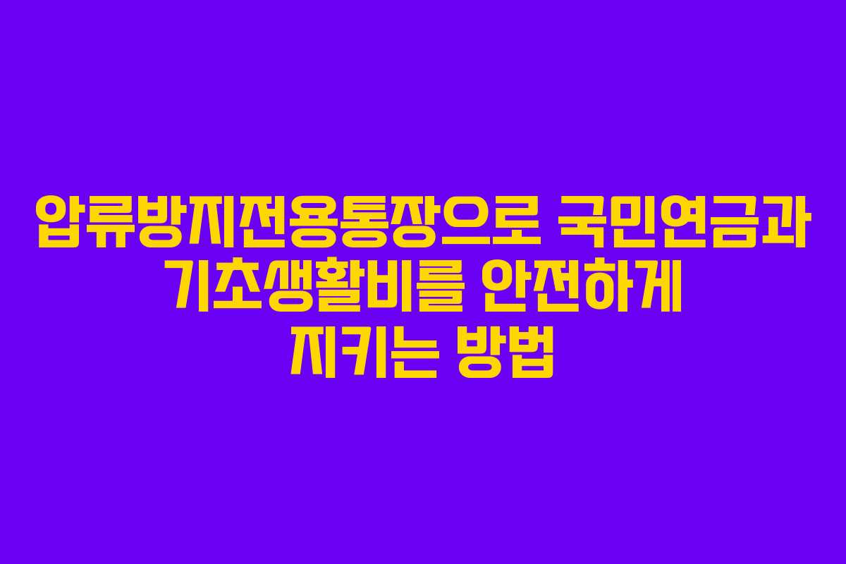 압류방지전용통장으로 국민연금과 기초생활비를 안전하게 지키는 방법
